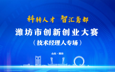 潍坊市创新创业大赛（技术经理人专场）报名开始啦！