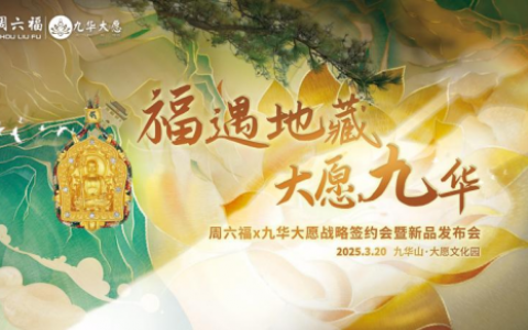 当千年文化邂逅现代珠宝：周六福×九华大愿共启「寻愿九华」国潮新作