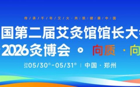 向质向智｜中国第二届艾灸馆馆长大会暨2026灸博会，5月郑州千人赴约