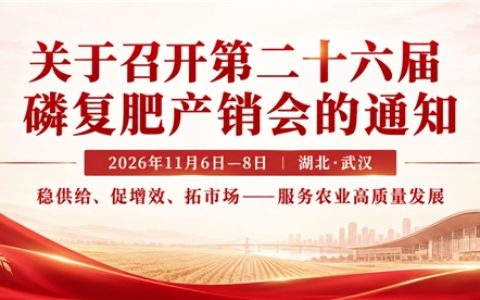 聚焦稳供给、促增效、拓市场，第二十六届磷复肥产销会将于11月在武汉召开